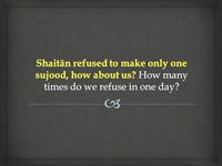 Shaitan refuse to make only one sujood how about us and many times do we refuse